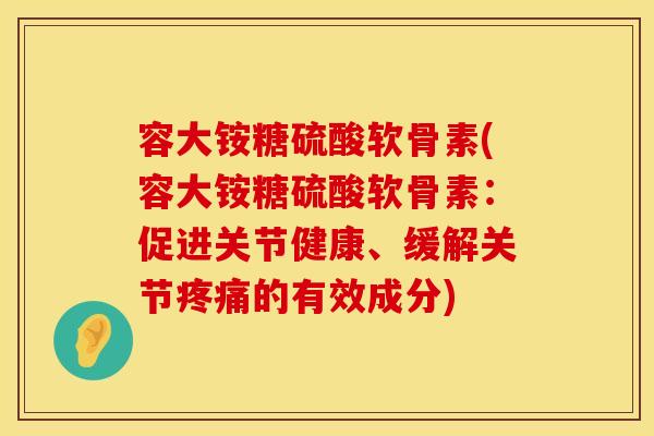 容大铵糖硫酸软骨素(容大铵糖硫酸软骨素:促进关节健康、缓解关节的有效成分) 容大铵糖硫酸软骨素(容大铵糖硫酸软骨素:促进关节健康、缓解关节的有效成分)