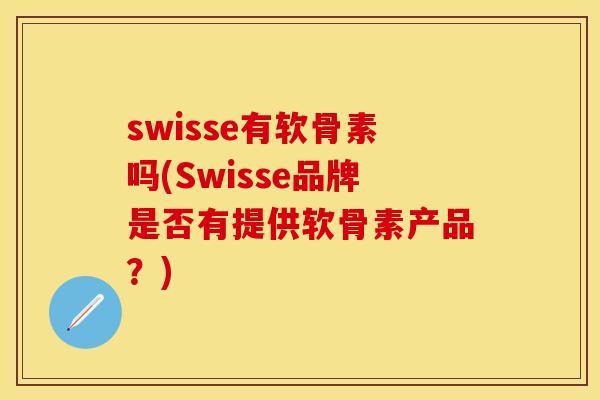 swisse有软骨素吗(Swisse品牌是否有提供软骨素产品？)