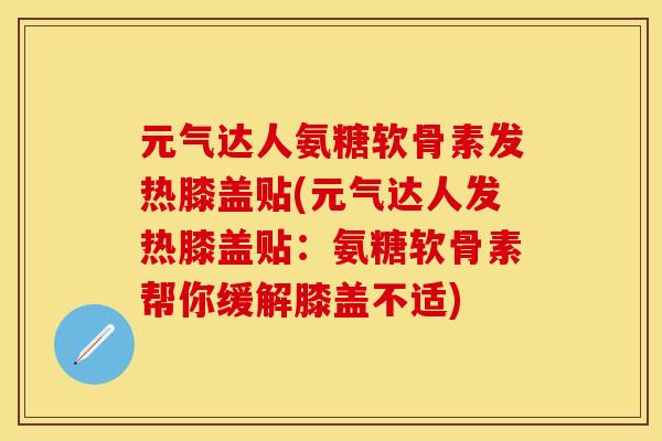 元气达人氨糖软骨素发热膝盖贴(元气达人发热膝盖贴：氨糖软骨素帮你缓解膝盖不适)