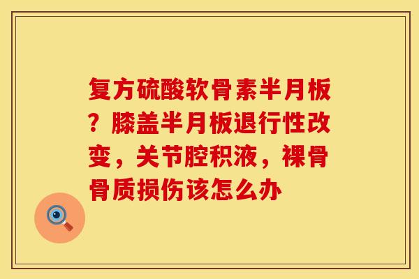 复方硫酸软骨素?膝盖改变,关节腔积液,裸骨骨质损伤该怎么办 复方硫酸软骨素?膝盖改变,关节腔积液,裸骨骨质损伤该怎么办