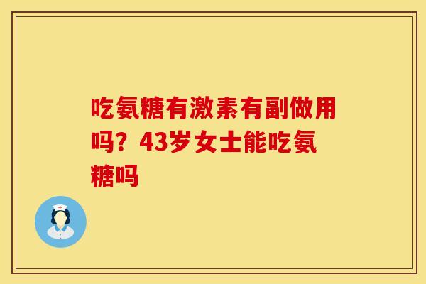 吃氨糖有激素有副做用吗？43岁女士能吃氨糖吗