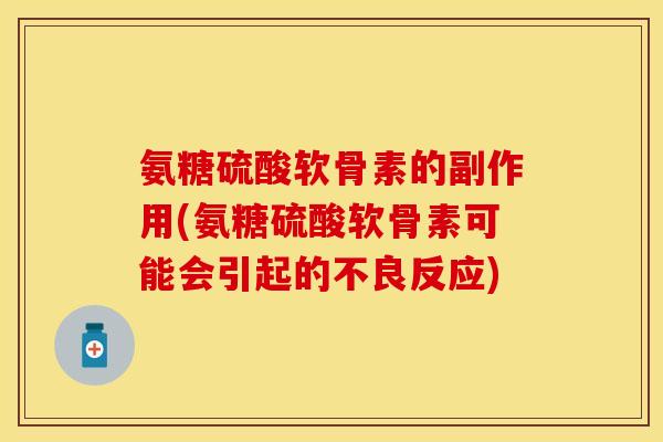 氨糖硫酸软骨素的副作用(氨糖硫酸软骨素可能会引起的不良反应)