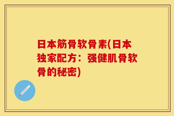 日本筋骨软骨素(日本独家配方：强健肌骨软骨的秘密)