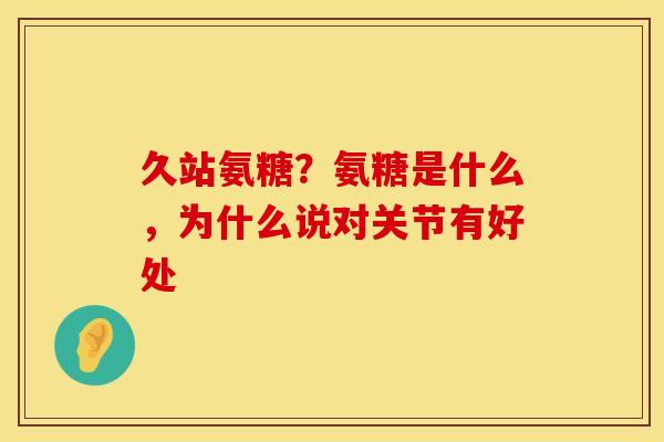 久站氨糖？氨糖是什么，为什么说对关节有好处