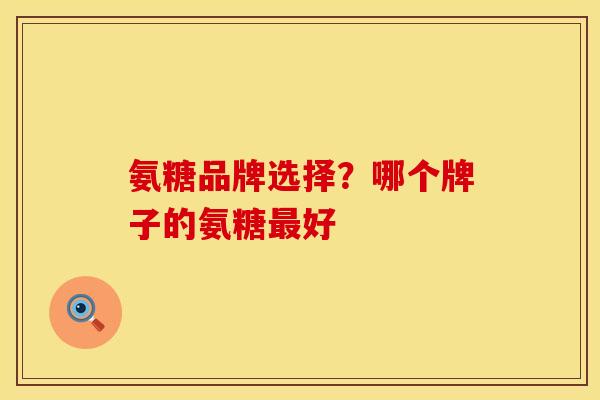 氨糖品牌选择？哪个牌子的氨糖最好