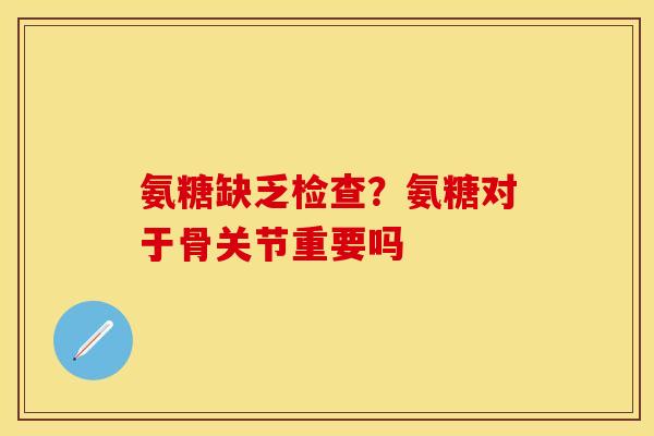 氨糖缺乏检查?氨糖对于骨关节重要吗 氨糖缺乏检查?氨糖对于骨关节重要吗