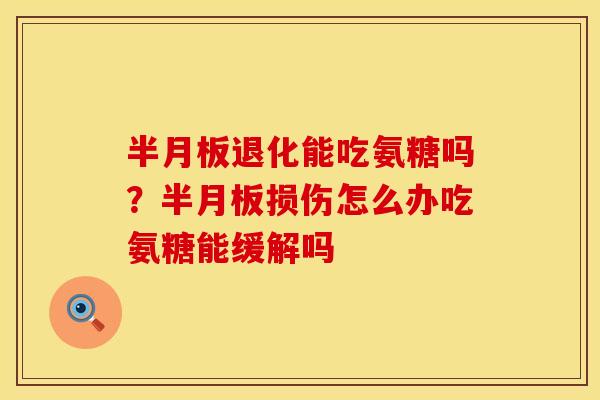 半月板退化能吃氨糖吗？半月板损伤怎么办吃氨糖能缓解吗