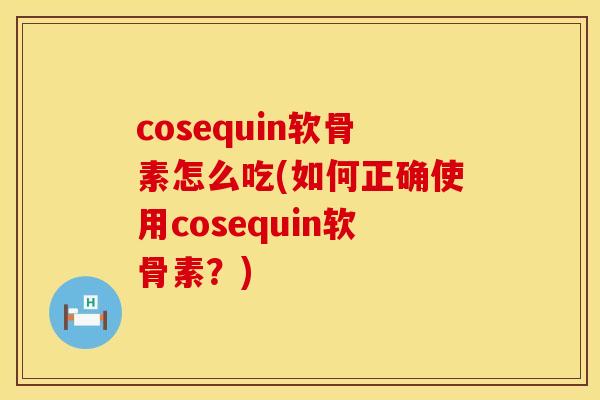 cosequin软骨素怎么吃(如何正确使用cosequin软骨素？)