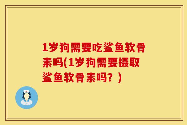 1岁狗需要吃鲨鱼软骨素吗(1岁狗需要摄取鲨鱼软骨素吗？)