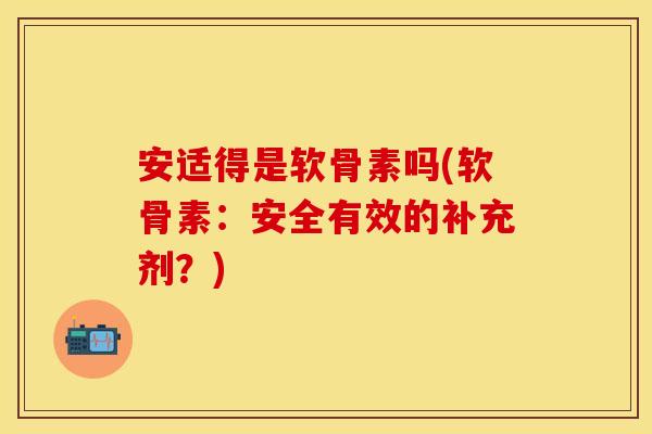 安适得是软骨素吗(软骨素：安全有效的补充剂？)