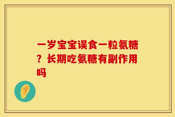一岁宝宝误食一粒氨糖？长期吃氨糖有副作用吗