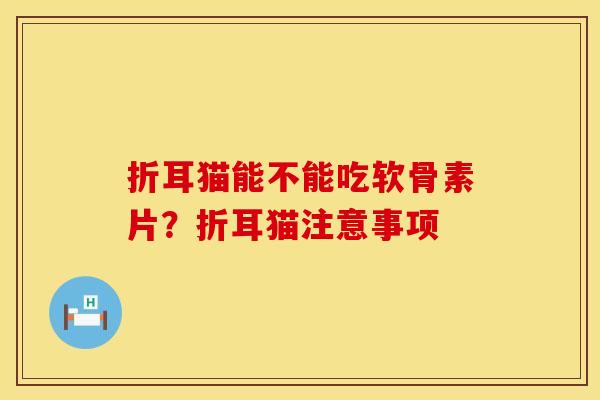 折耳猫能不能吃软骨素片？折耳猫注意事项