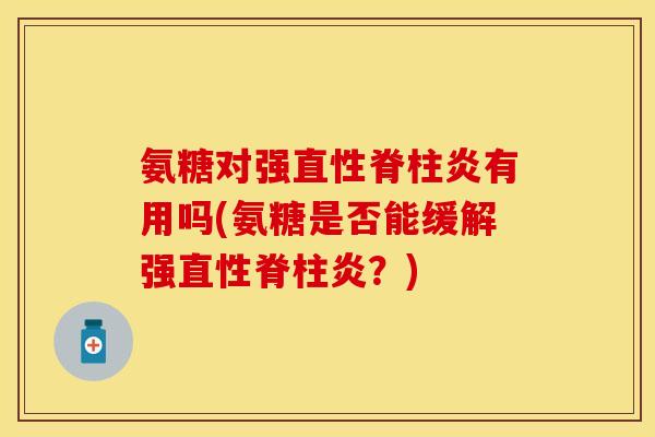 氨糖对强有用吗(氨糖是否能缓解强?) 氨糖对强有用吗(氨糖是否能缓解强?)