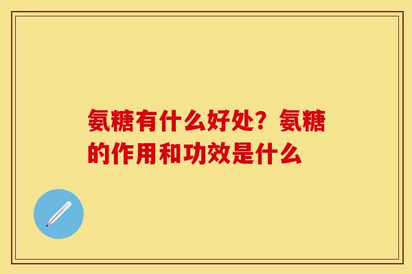 氨糖有什么好处？氨糖的作用和功效是什么