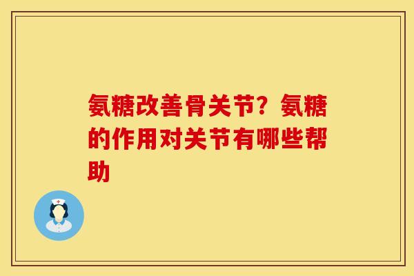 氨糖改善骨关节？氨糖的作用对关节有哪些帮助