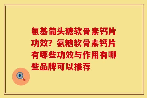 氨基葡头糖软骨素钙片功效？氨糖软骨素钙片有哪些功效与作用有哪些品牌可以推荐