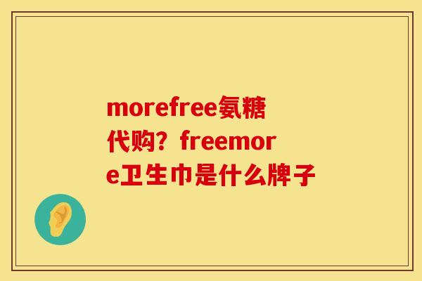 morefree氨糖代购？freemore卫生巾是什么牌子