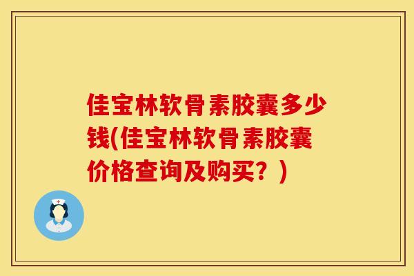 佳宝林软骨素胶囊多少钱(佳宝林软骨素胶囊价格查询及购买？)