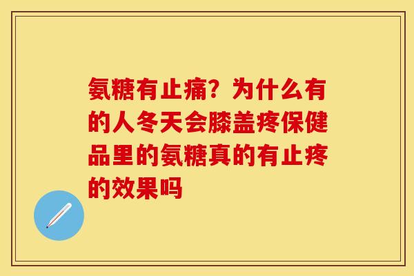 氨糖有止痛？为什么有的人冬天会膝盖疼保健品里的氨糖真的有止疼的效果吗