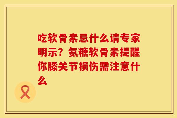 吃软骨素忌什么请专家明示？氨糖软骨素提醒你膝关节损伤需注意什么
