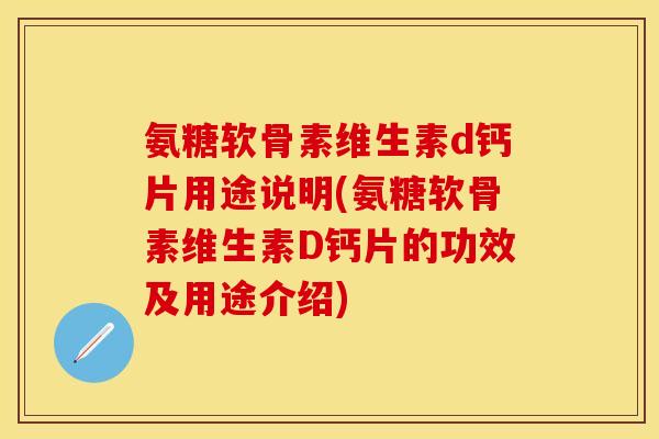 氨糖软骨素维生素d钙片用途说明(氨糖软骨素维生素D钙片的功效及用途介绍)