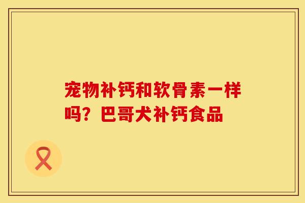 宠物补钙和软骨素一样吗？巴哥犬补钙食品