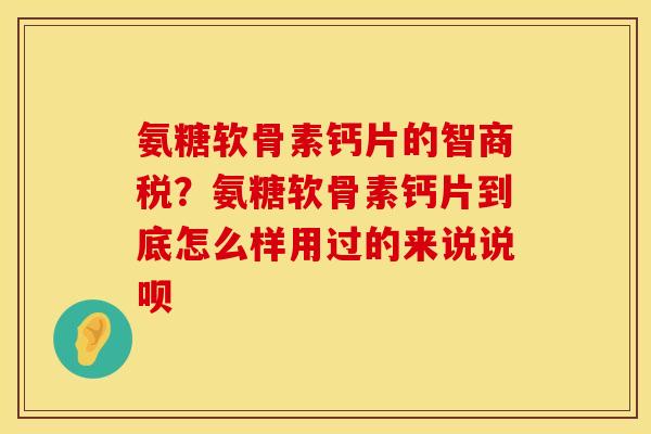 氨糖软骨素钙片的智商税？氨糖软骨素钙片到底怎么样用过的来说说呗