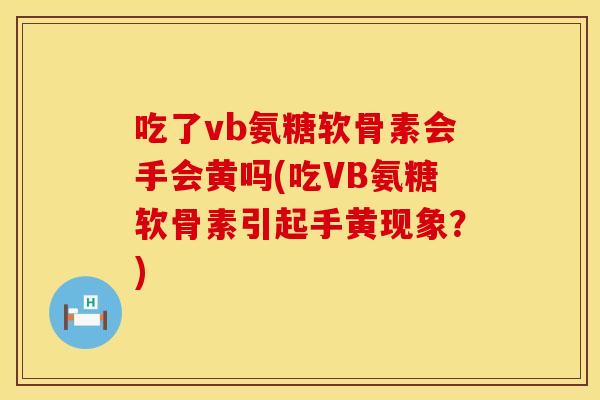 吃了vb氨糖软骨素会手会黄吗(吃VB氨糖软骨素引起手黄现象？)