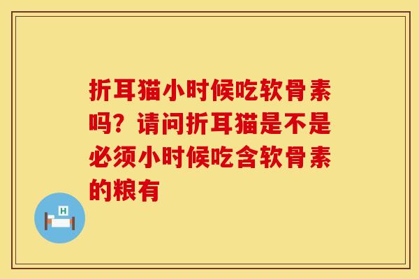 折耳猫小时候吃软骨素吗?请问折耳猫是不是必须小时候吃含软骨素的粮有