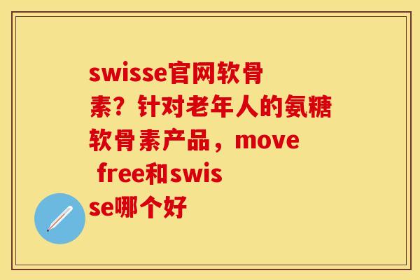 swisse官网软骨素？针对老年人的氨糖软骨素产品，move free和swisse哪个好