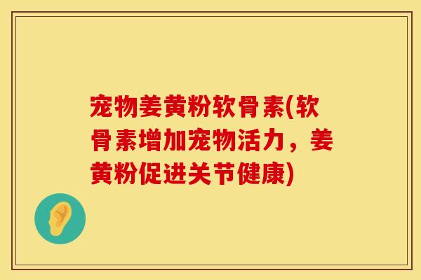 宠物姜黄粉软骨素(软骨素增加宠物活力，姜黄粉促进关节健康)