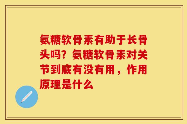 氨糖软骨素有助于长骨头吗？氨糖软骨素对关节到底有没有用，作用原理是什么