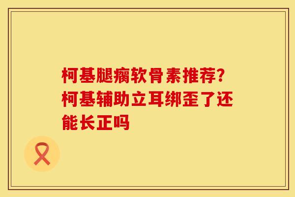 柯基腿瘸软骨素推荐？柯基辅助立耳绑歪了还能长正吗