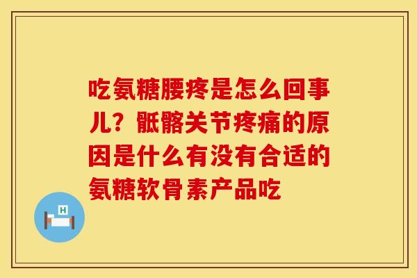 吃氨糖腰疼是怎么回事儿？骶髂关节疼痛的原因是什么有没有合适的氨糖软骨素产品吃