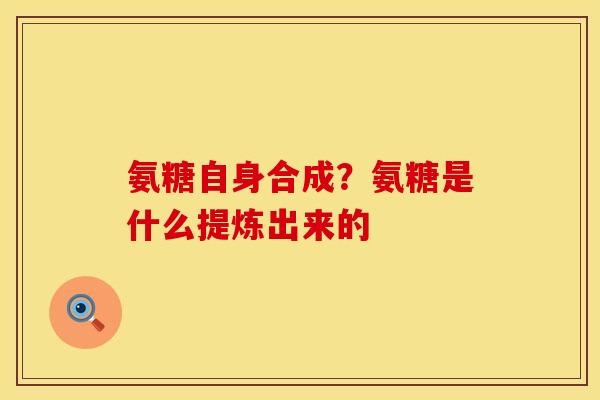 氨糖自身合成？氨糖是什么提炼出来的