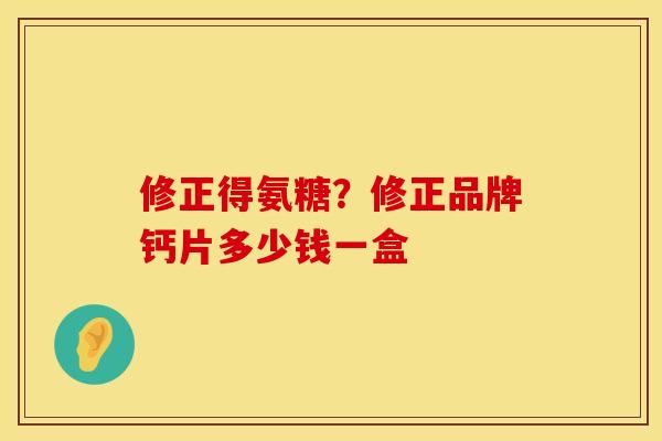 修正得氨糖？修正品牌钙片多少钱一盒