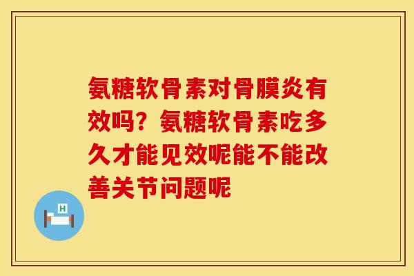 氨糖软骨素对骨膜炎有效吗？氨糖软骨素吃多久才能见效呢能不能改善关节问题呢