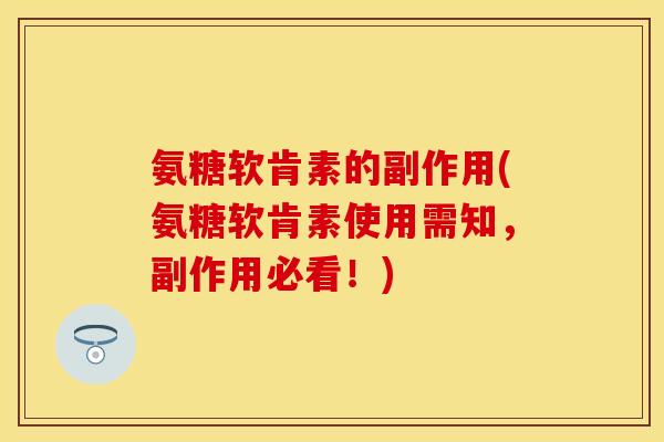 氨糖软肯素的副作用(氨糖软肯素使用需知，副作用必看！)