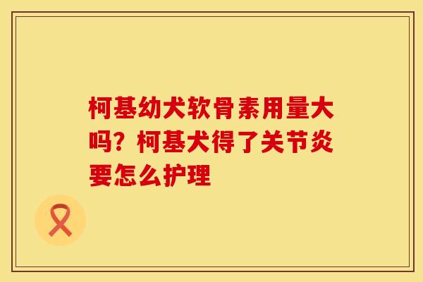 柯基幼犬软骨素用量大吗？柯基犬得了关节炎要怎么护理