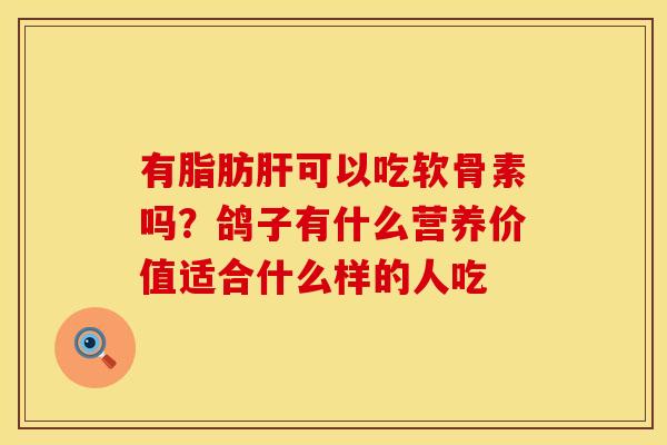 有脂肪肝可以吃软骨素吗？鸽子有什么营养价值适合什么样的人吃