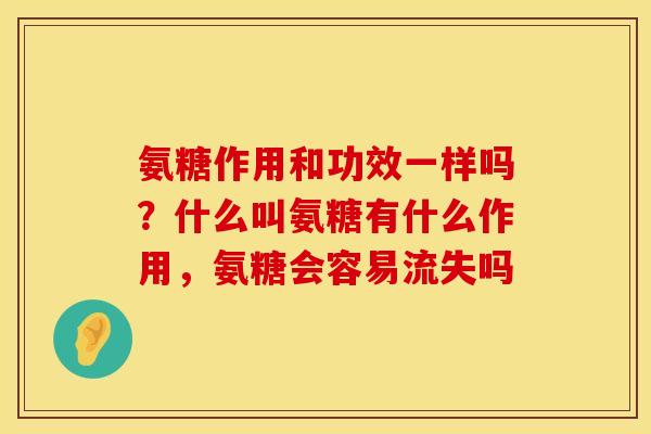氨糖作用和功效一样吗？什么叫氨糖有什么作用，氨糖会容易流失吗