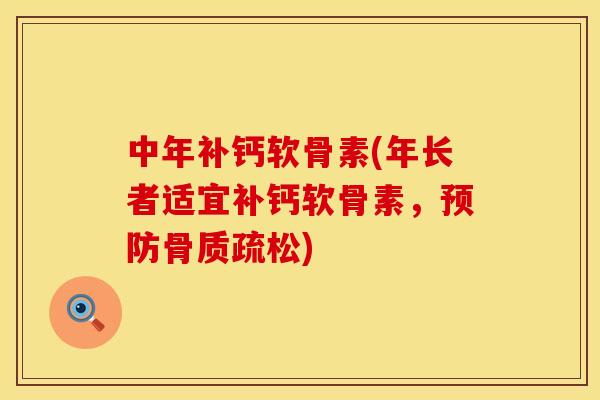 中年补钙软骨素(年长者适宜补钙软骨素，预防骨质疏松)