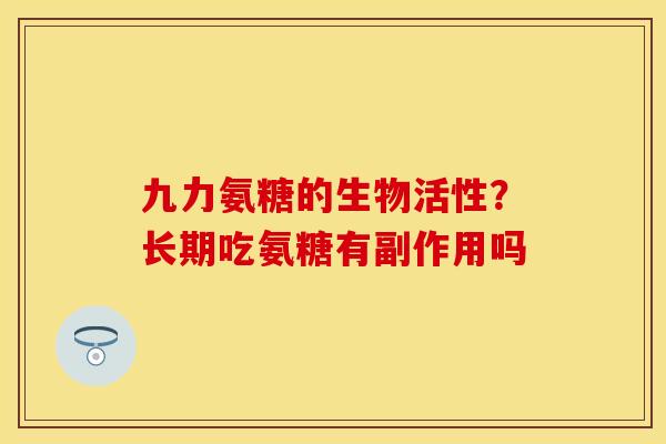 九力氨糖的生物活性？长期吃氨糖有副作用吗