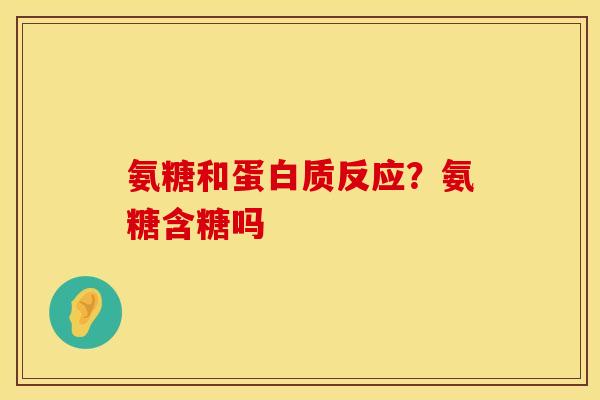 氨糖和蛋白质反应？氨糖含糖吗