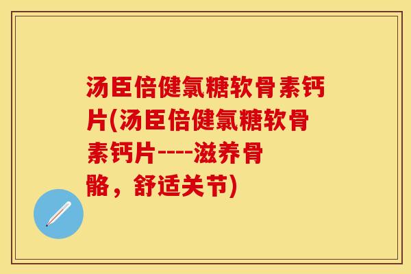 汤臣倍健氯糖软骨素钙片(汤臣倍健氯糖软骨素钙片----滋养骨骼，舒适关节)