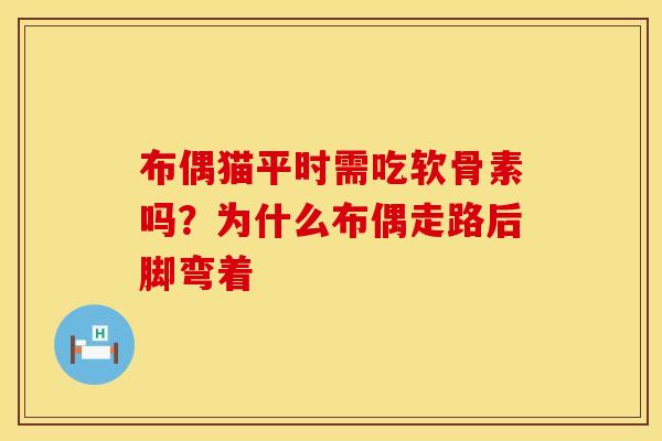 布偶猫平时需吃软骨素吗？为什么布偶走路后脚弯着