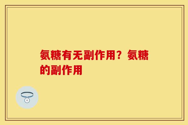 氨糖有无副作用？氨糖的副作用