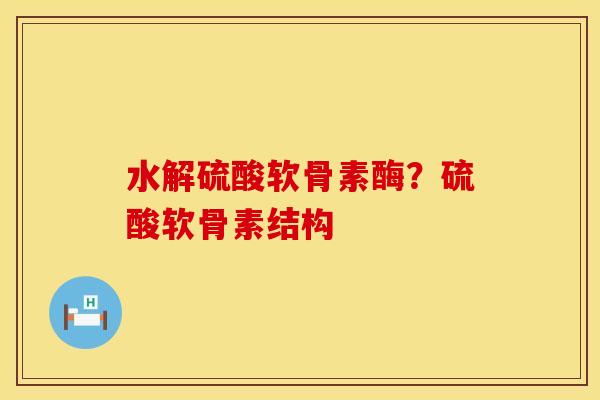 水解硫酸软骨素酶？硫酸软骨素结构