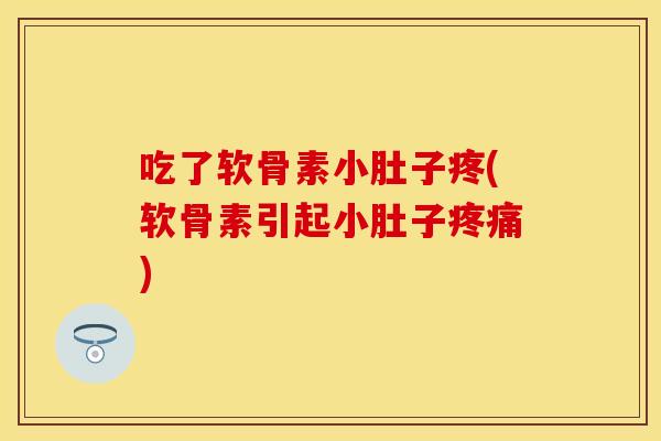 吃了软骨素小肚子疼(软骨素引起小肚子疼痛)