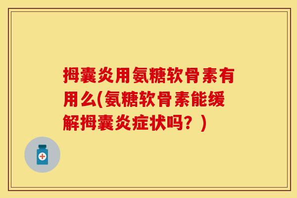 拇囊炎用氨糖软骨素有用么(氨糖软骨素能缓解拇囊炎症状吗？)